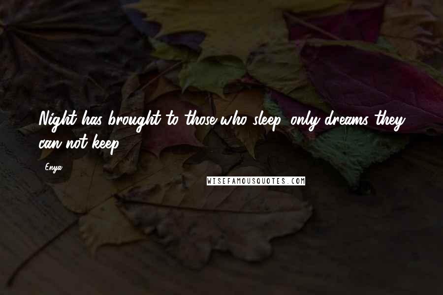 Enya Quotes: Night has brought to those who sleep, only dreams they can not keep.