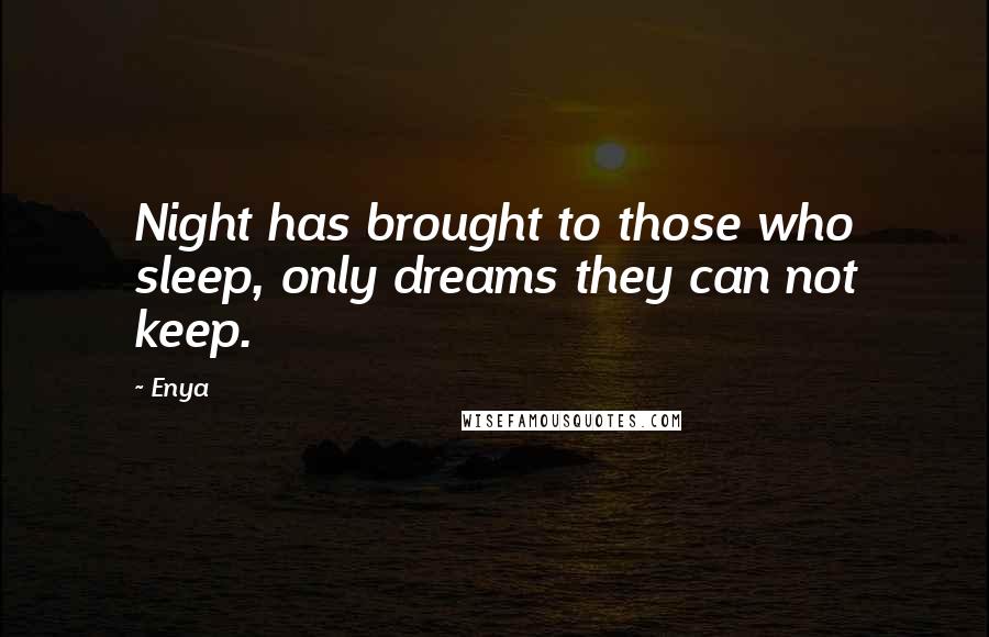 Enya Quotes: Night has brought to those who sleep, only dreams they can not keep.