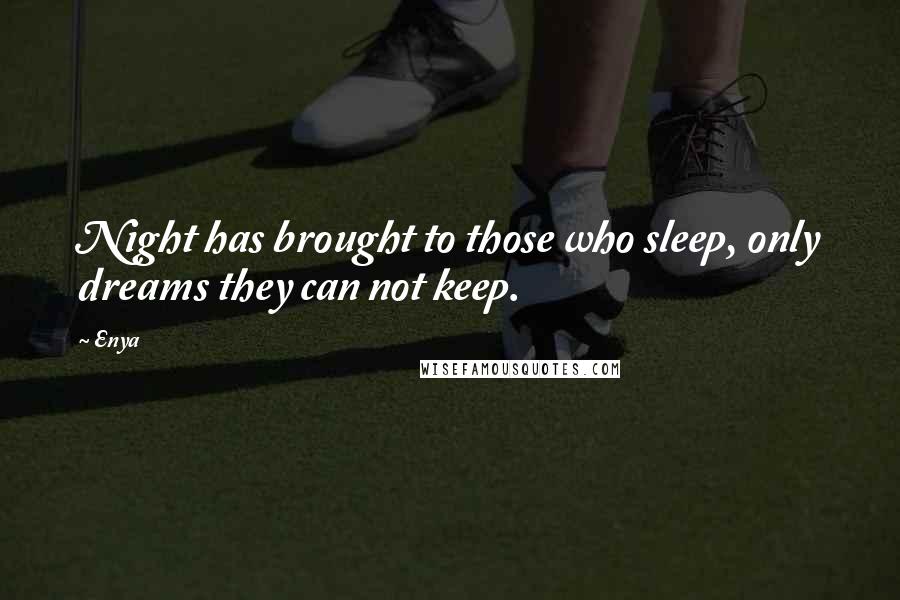 Enya Quotes: Night has brought to those who sleep, only dreams they can not keep.