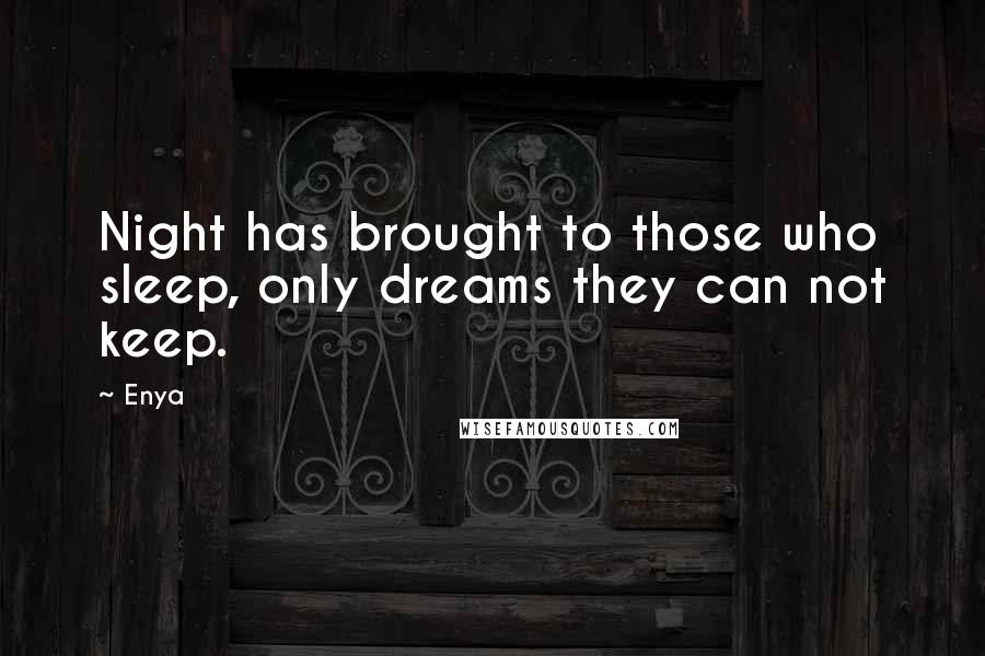 Enya Quotes: Night has brought to those who sleep, only dreams they can not keep.