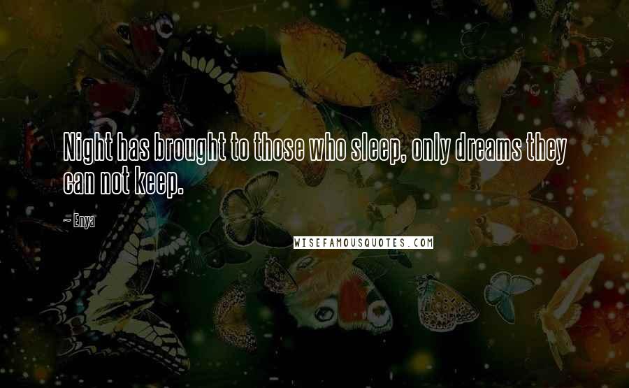 Enya Quotes: Night has brought to those who sleep, only dreams they can not keep.