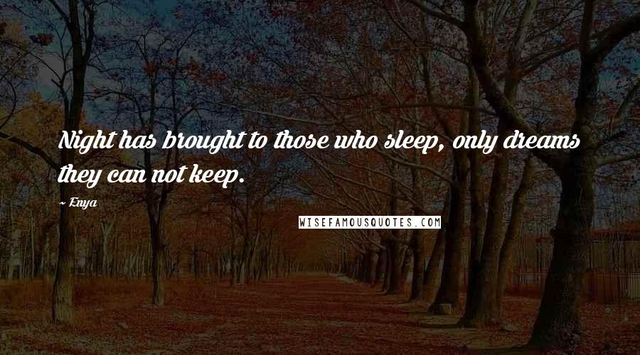 Enya Quotes: Night has brought to those who sleep, only dreams they can not keep.