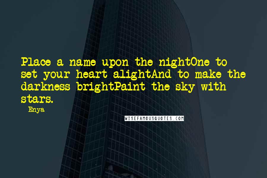 Enya Quotes: Place a name upon the nightOne to set your heart alightAnd to make the darkness brightPaint the sky with stars.