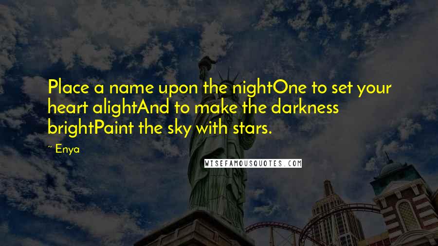 Enya Quotes: Place a name upon the nightOne to set your heart alightAnd to make the darkness brightPaint the sky with stars.