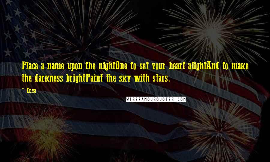 Enya Quotes: Place a name upon the nightOne to set your heart alightAnd to make the darkness brightPaint the sky with stars.