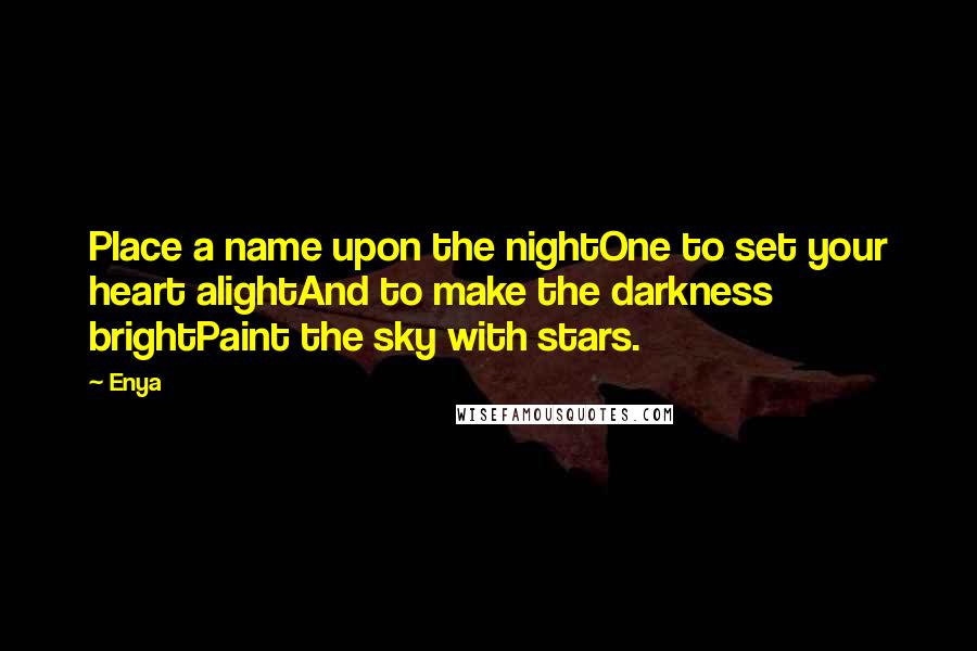 Enya Quotes: Place a name upon the nightOne to set your heart alightAnd to make the darkness brightPaint the sky with stars.