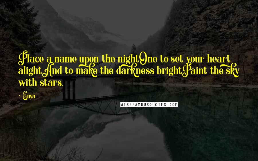 Enya Quotes: Place a name upon the nightOne to set your heart alightAnd to make the darkness brightPaint the sky with stars.