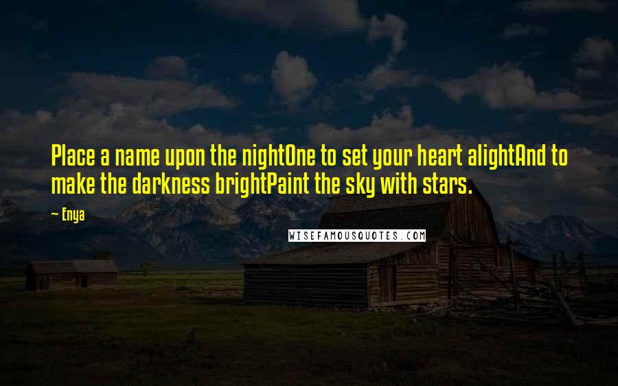 Enya Quotes: Place a name upon the nightOne to set your heart alightAnd to make the darkness brightPaint the sky with stars.