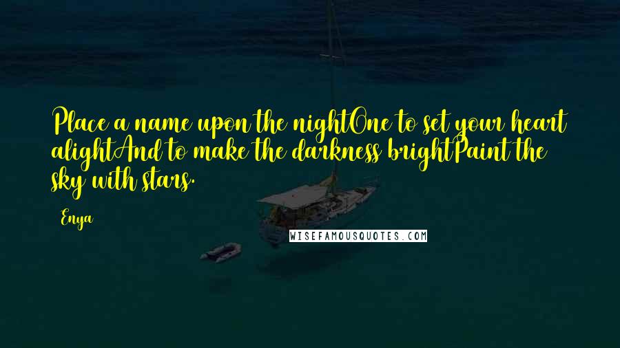 Enya Quotes: Place a name upon the nightOne to set your heart alightAnd to make the darkness brightPaint the sky with stars.