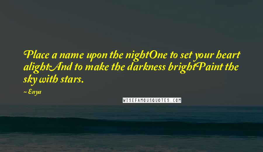 Enya Quotes: Place a name upon the nightOne to set your heart alightAnd to make the darkness brightPaint the sky with stars.