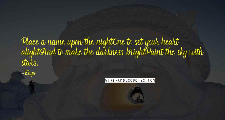 Enya Quotes: Place a name upon the nightOne to set your heart alightAnd to make the darkness brightPaint the sky with stars.