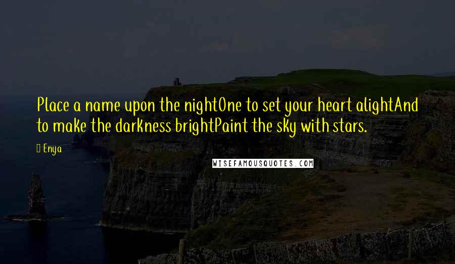 Enya Quotes: Place a name upon the nightOne to set your heart alightAnd to make the darkness brightPaint the sky with stars.