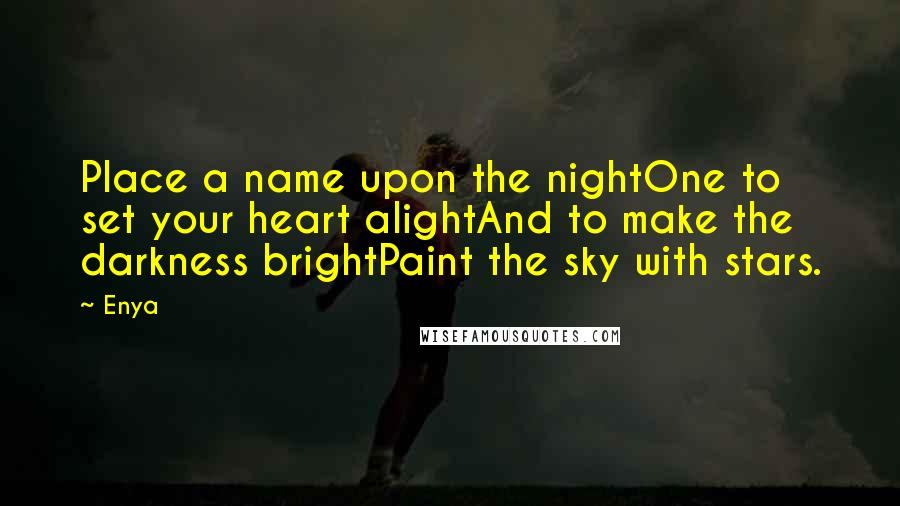 Enya Quotes: Place a name upon the nightOne to set your heart alightAnd to make the darkness brightPaint the sky with stars.