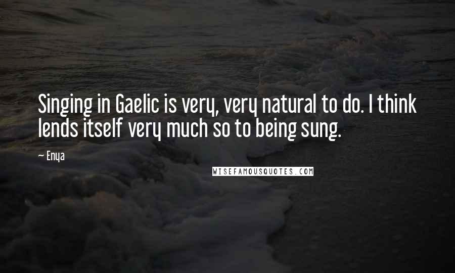 Enya Quotes: Singing in Gaelic is very, very natural to do. I think lends itself very much so to being sung.