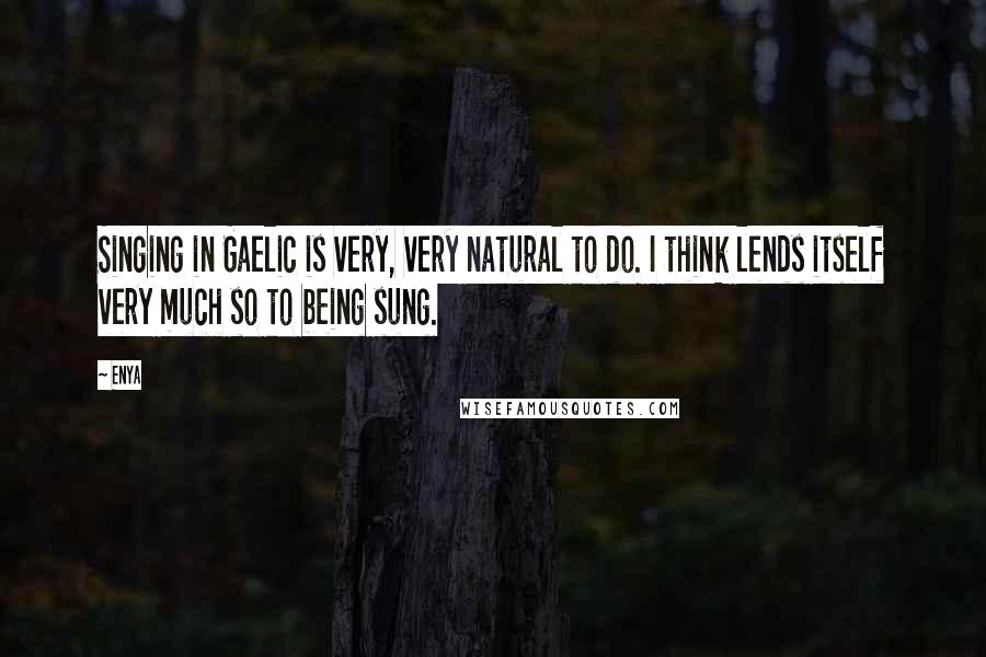 Enya Quotes: Singing in Gaelic is very, very natural to do. I think lends itself very much so to being sung.