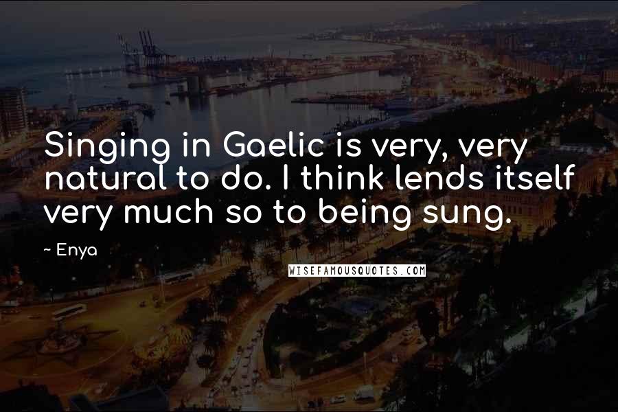 Enya Quotes: Singing in Gaelic is very, very natural to do. I think lends itself very much so to being sung.