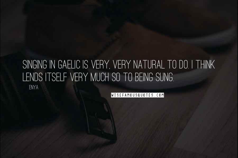 Enya Quotes: Singing in Gaelic is very, very natural to do. I think lends itself very much so to being sung.
