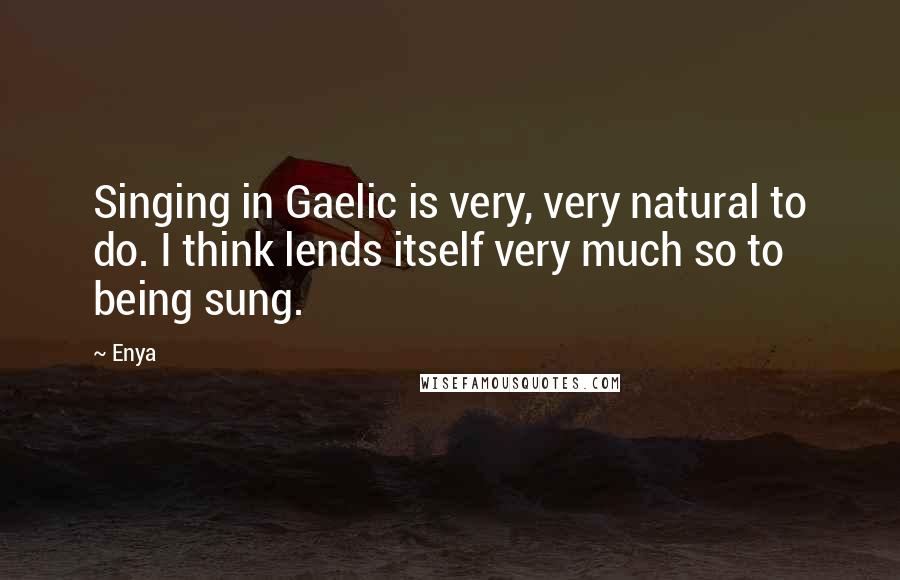 Enya Quotes: Singing in Gaelic is very, very natural to do. I think lends itself very much so to being sung.