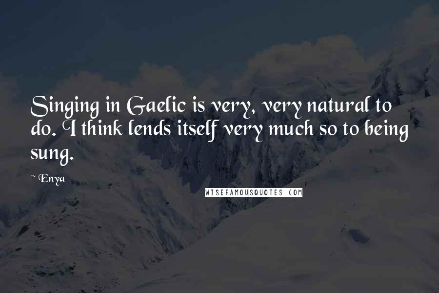 Enya Quotes: Singing in Gaelic is very, very natural to do. I think lends itself very much so to being sung.