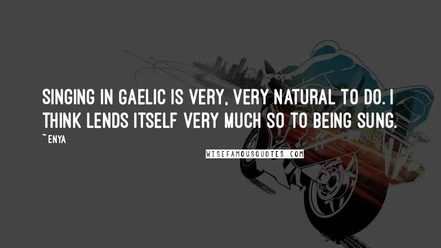 Enya Quotes: Singing in Gaelic is very, very natural to do. I think lends itself very much so to being sung.