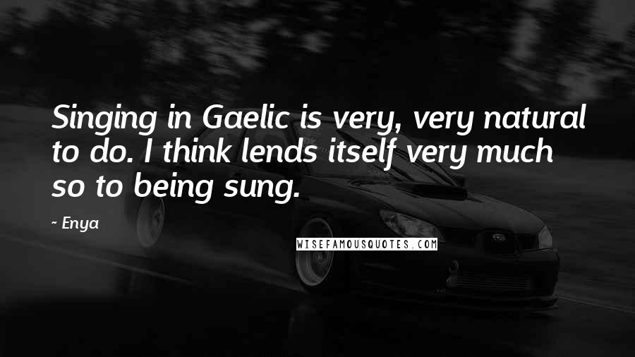 Enya Quotes: Singing in Gaelic is very, very natural to do. I think lends itself very much so to being sung.