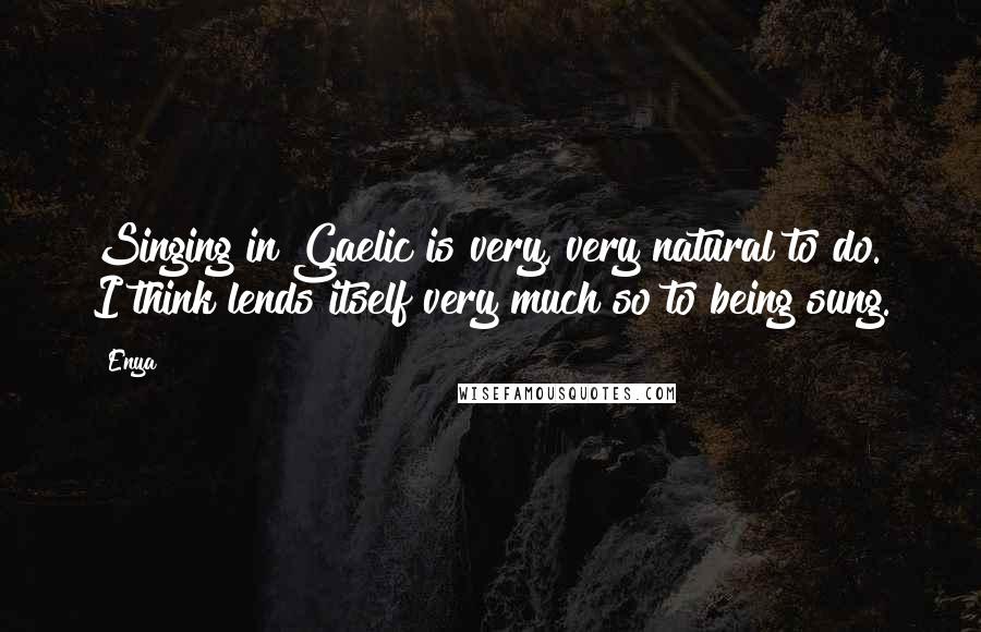 Enya Quotes: Singing in Gaelic is very, very natural to do. I think lends itself very much so to being sung.