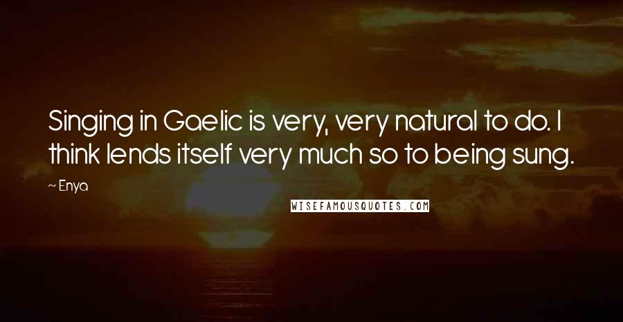 Enya Quotes: Singing in Gaelic is very, very natural to do. I think lends itself very much so to being sung.