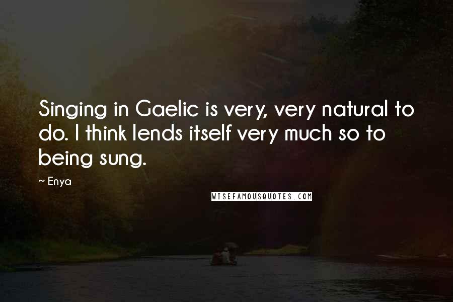 Enya Quotes: Singing in Gaelic is very, very natural to do. I think lends itself very much so to being sung.