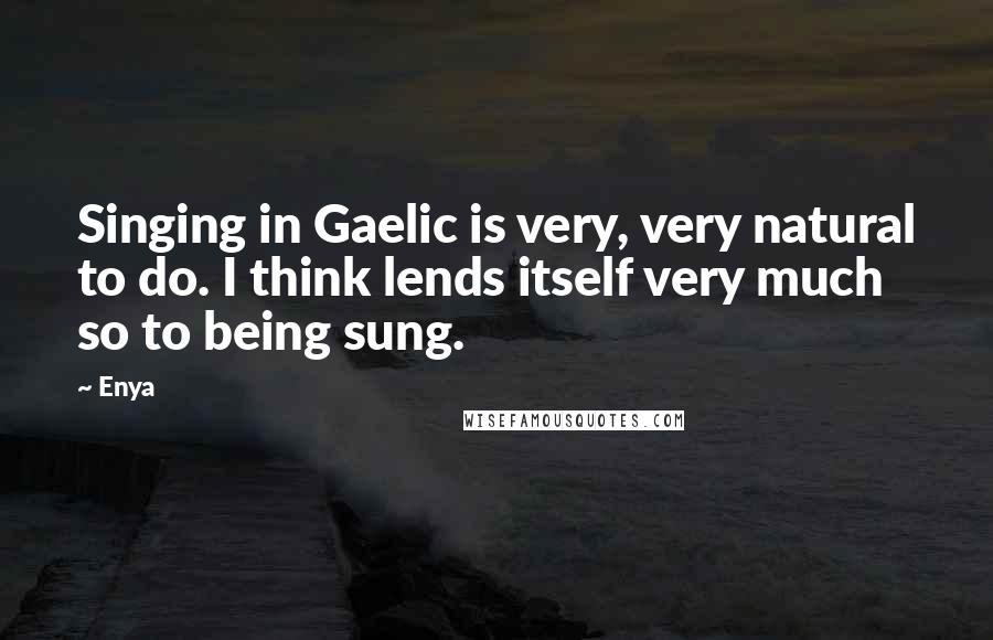 Enya Quotes: Singing in Gaelic is very, very natural to do. I think lends itself very much so to being sung.