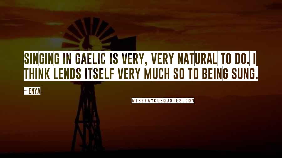 Enya Quotes: Singing in Gaelic is very, very natural to do. I think lends itself very much so to being sung.