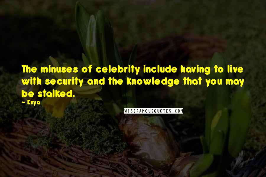 Enya Quotes: The minuses of celebrity include having to live with security and the knowledge that you may be stalked.