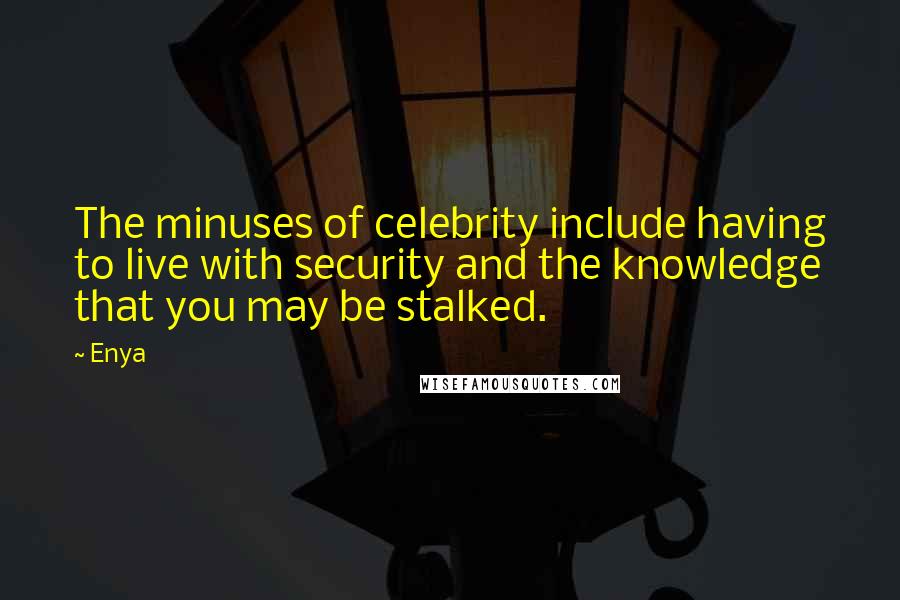 Enya Quotes: The minuses of celebrity include having to live with security and the knowledge that you may be stalked.