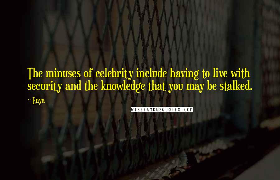 Enya Quotes: The minuses of celebrity include having to live with security and the knowledge that you may be stalked.