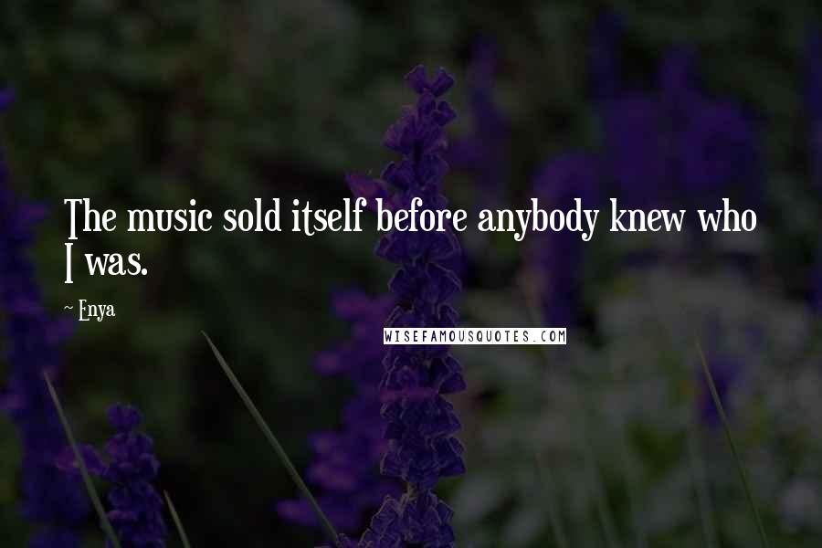 Enya Quotes: The music sold itself before anybody knew who I was.