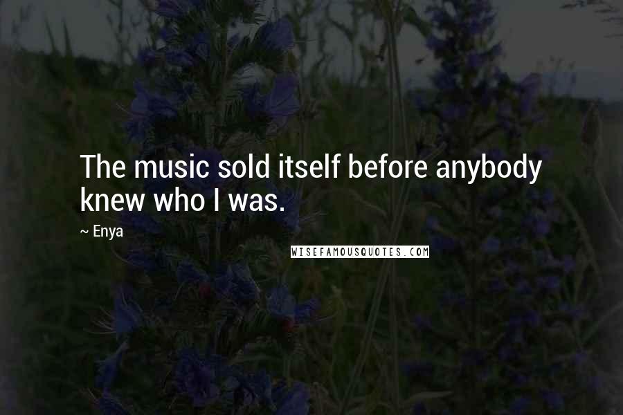 Enya Quotes: The music sold itself before anybody knew who I was.