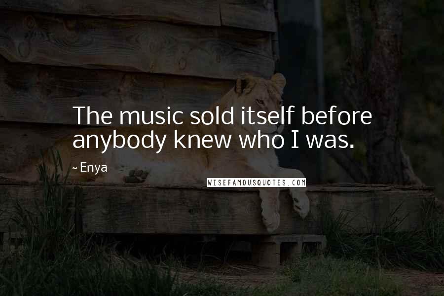 Enya Quotes: The music sold itself before anybody knew who I was.