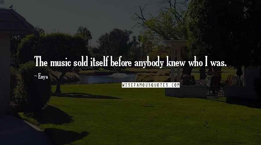 Enya Quotes: The music sold itself before anybody knew who I was.