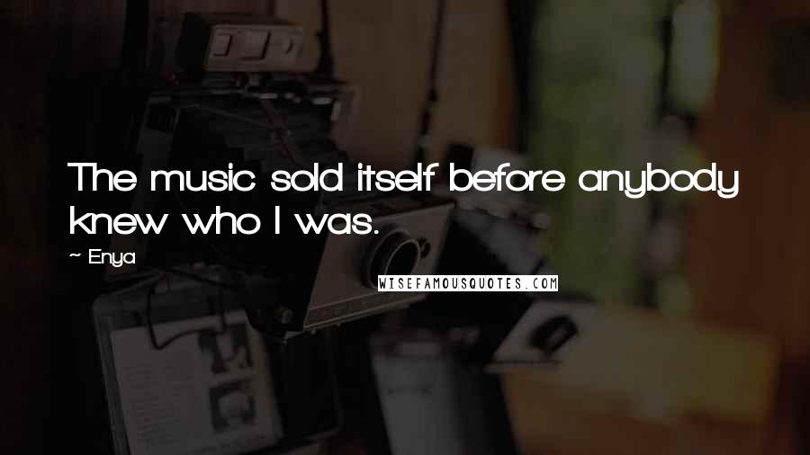 Enya Quotes: The music sold itself before anybody knew who I was.