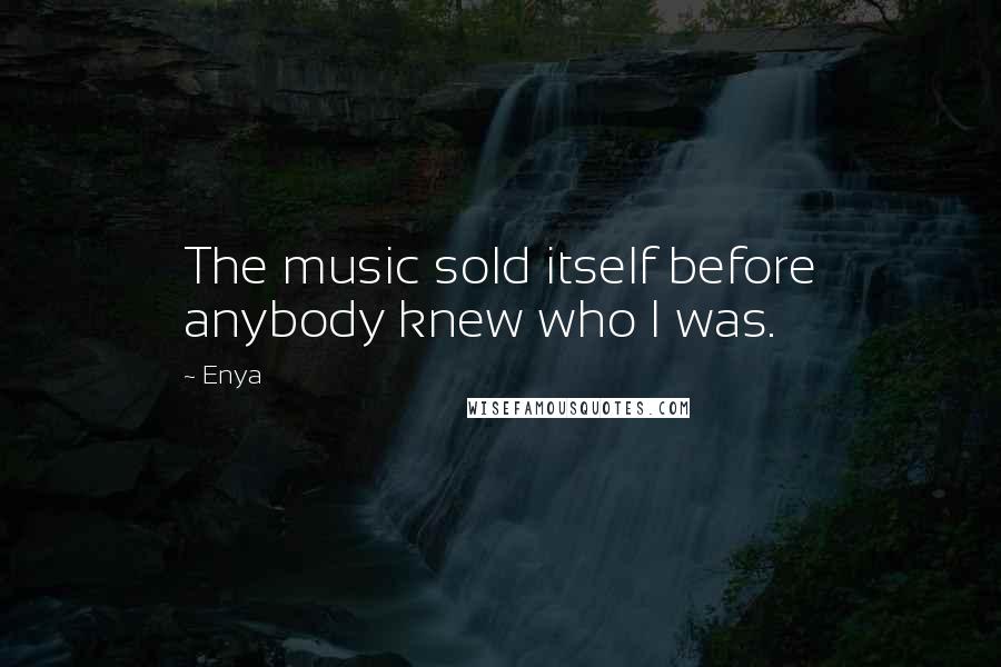 Enya Quotes: The music sold itself before anybody knew who I was.