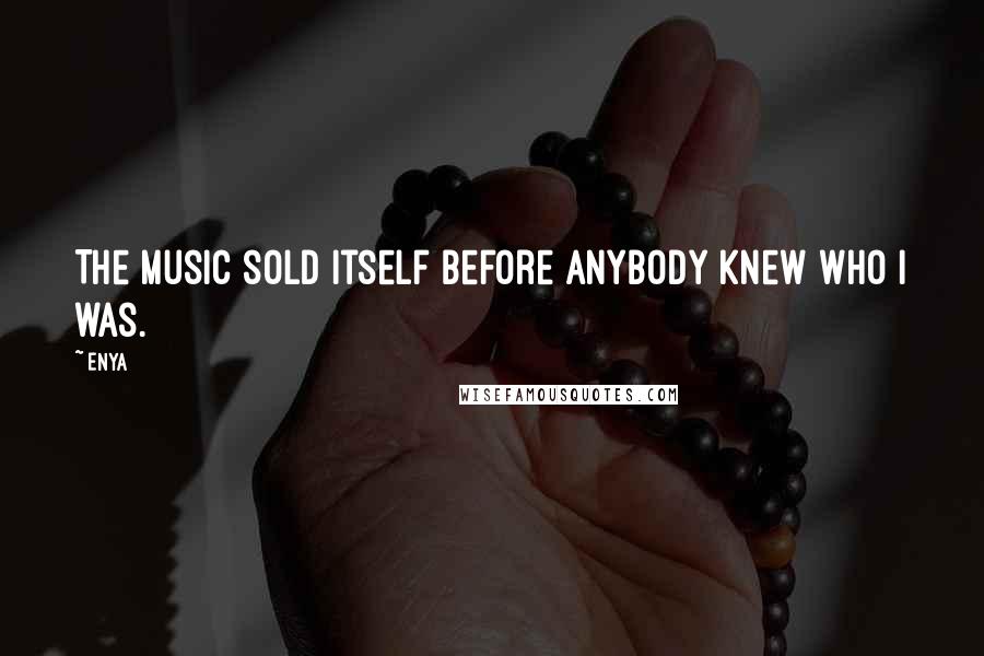 Enya Quotes: The music sold itself before anybody knew who I was.