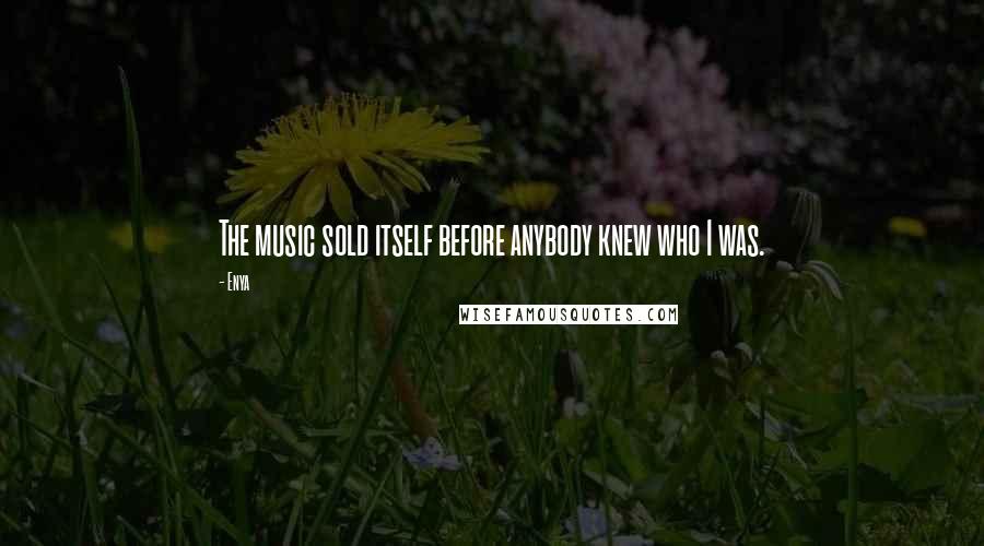 Enya Quotes: The music sold itself before anybody knew who I was.