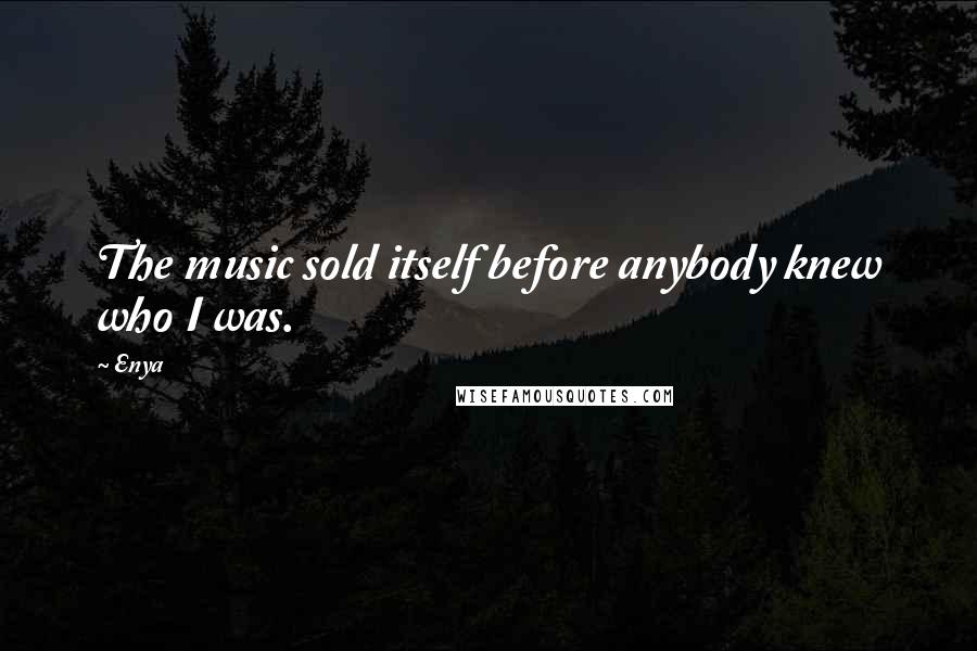 Enya Quotes: The music sold itself before anybody knew who I was.