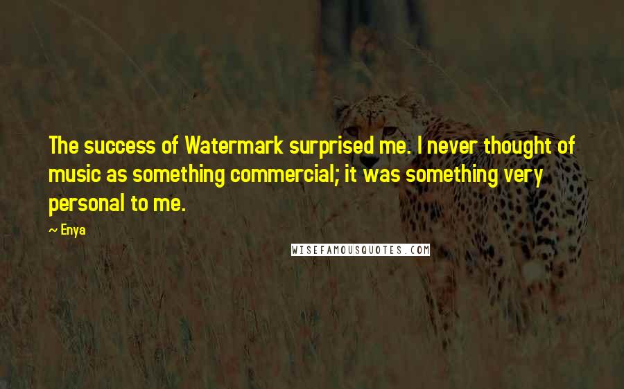 Enya Quotes: The success of Watermark surprised me. I never thought of music as something commercial; it was something very personal to me.