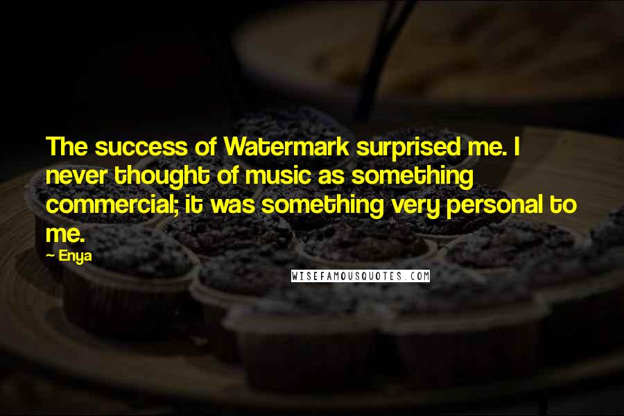 Enya Quotes: The success of Watermark surprised me. I never thought of music as something commercial; it was something very personal to me.