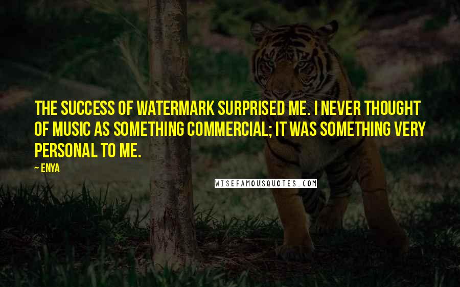 Enya Quotes: The success of Watermark surprised me. I never thought of music as something commercial; it was something very personal to me.