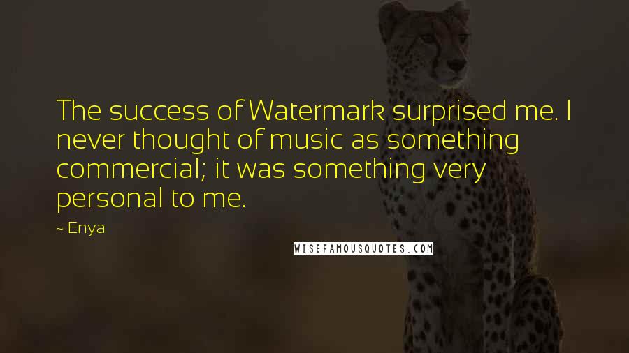 Enya Quotes: The success of Watermark surprised me. I never thought of music as something commercial; it was something very personal to me.