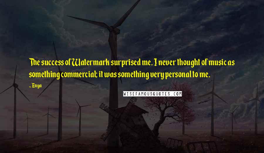 Enya Quotes: The success of Watermark surprised me. I never thought of music as something commercial; it was something very personal to me.