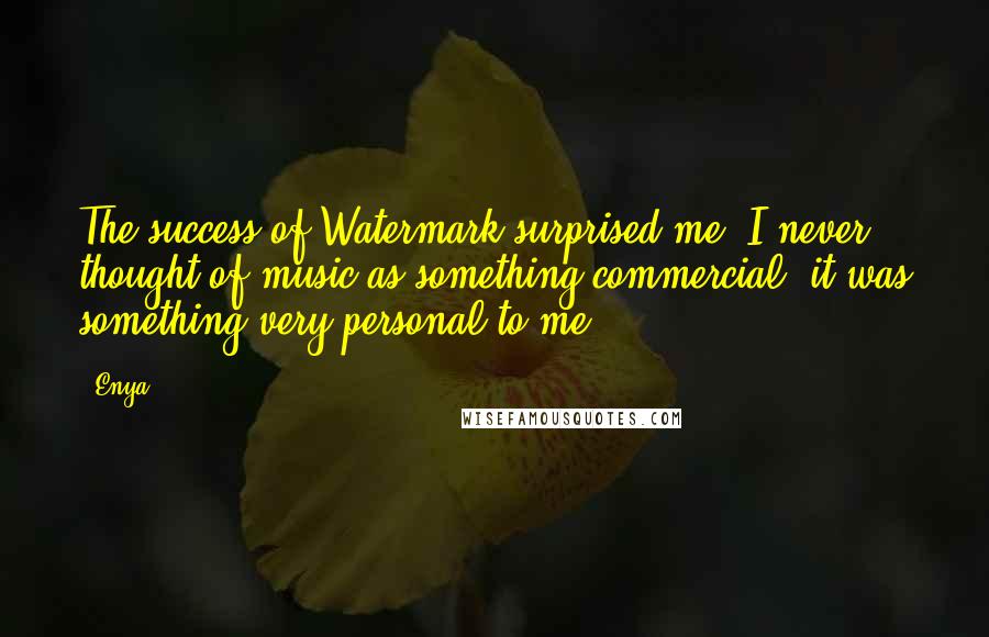 Enya Quotes: The success of Watermark surprised me. I never thought of music as something commercial; it was something very personal to me.