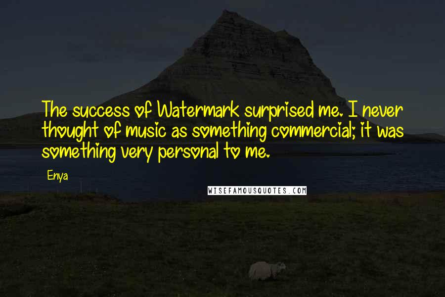 Enya Quotes: The success of Watermark surprised me. I never thought of music as something commercial; it was something very personal to me.