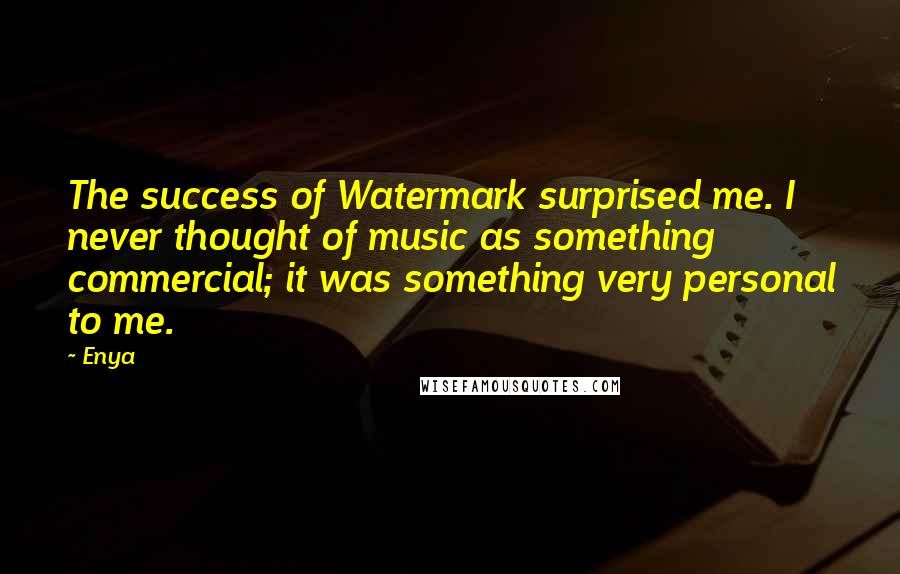 Enya Quotes: The success of Watermark surprised me. I never thought of music as something commercial; it was something very personal to me.